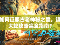 如何征服古老神秘之獸，鎮(zhèn)大蛇攻略完全指南？
