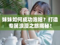妹妹如何成功泡妞？打造專屬浪漫之旅揭秘！