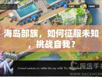 海島部族，如何征服未知，挑戰(zhàn)自我？