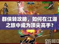 群俠轉(zhuǎn)攻略，如何在江湖之旅中成為頂尖高手？