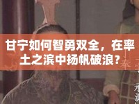 甘寧如何智勇雙全，在率土之濱中揚(yáng)帆破浪？