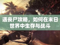 遇喪尸攻略，如何在末日世界中生存與戰(zhàn)斗