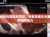 虛擬與現(xiàn)實(shí)的交織，探索龍葵女主播的獨(dú)特魅力
