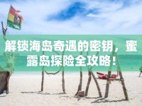 解鎖海島奇遇的密鑰，蜜露島探險(xiǎn)全攻略！