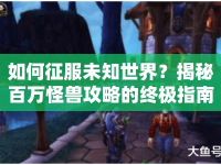 如何征服未知世界？揭秘百萬(wàn)怪獸攻略的終極指南！