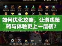 如何優(yōu)化攻略，讓游戲策略與體驗更上一層樓？