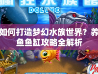 如何打造夢(mèng)幻水族世界？養(yǎng)魚(yú)魚(yú)缸攻略全解析