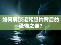 如何解鎖詛咒照片背后的恐怖之謎？