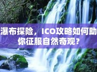 瀑布探險(xiǎn)，ICO攻略如何助你征服自然奇觀？