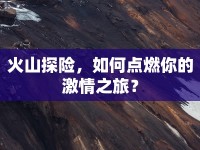 火山探險(xiǎn)，如何點(diǎn)燃你的激情之旅？