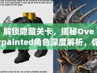 解鎖隱藏關(guān)卡，揭秘Overpainted角色深度解析，你不可錯過的攻略39！