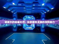 暗夜中的璀璨光芒，探索暗夜主播的獨特魅力