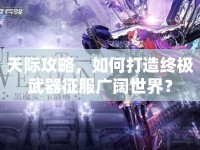 天際攻略，如何打造終極武器征服廣闊世界？