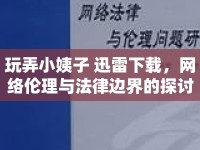 玩弄小姨子 迅雷下載，網(wǎng)絡(luò)倫理與法律邊界的探討
