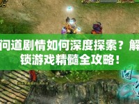 問道劇情如何深度探索？解鎖游戲精髓全攻略！