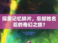 探索記憶碎片，忘卻姓名后的奇幻之旅？