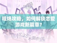 程煬攻略，如何解鎖戀愛游戲新篇章？