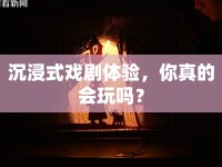 沉浸式戲劇體驗，你真的會玩嗎？