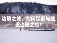 邊境之城，如何探索與建設(shè)邊疆之旅？