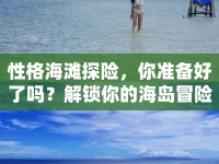 性格海灘探險，你準備好了嗎？解鎖你的海島冒險新體驗！