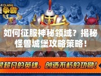 如何征服神秘領(lǐng)域？揭秘怪獸城堡攻略策略！
