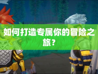 如何打造專(zhuān)屬你的冒險(xiǎn)之旅？