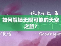 如何解鎖無限可能的天空之旅？