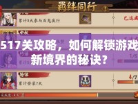 517關(guān)攻略，如何解鎖游戲新境界的秘訣？