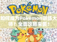 如何成為Pokémon訓(xùn)練大師？全面攻略來襲！