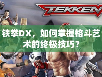 鐵拳DX，如何掌握格斗藝術(shù)的終極技巧？