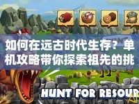 如何在遠古時代生存？單機攻略帶你探索祖先的挑戰(zhàn)！