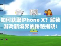 如何獲取iPhone X？解鎖游戲新境界的秘籍揭曉！