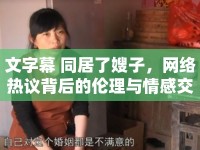 文字幕 同居了嫂子，網(wǎng)絡(luò)熱議背后的倫理與情感交織