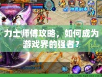 力士師傅攻略，如何成為游戲界的強(qiáng)者？