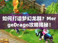 如何打造夢幻龍群？MergeDrago攻略揭秘！