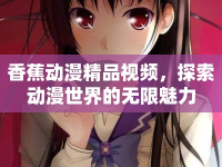 香蕉動漫精品視頻，探索動漫世界的無限魅力