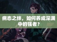 病態(tài)之絆，如何養(yǎng)成深淵中的強者？