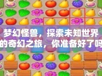 夢幻怪獸，探索未知世界的奇幻之旅，你準(zhǔn)備好了嗎？