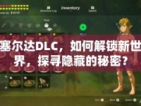塞爾達(dá)DLC，如何解鎖新世界，探尋隱藏的秘密？