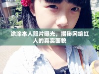 涂涂本人照片曝光，揭秘網(wǎng)絡(luò)紅人的真實(shí)面貌