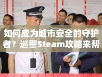 如何成為城市安全的守護者？巡警Steam攻略來幫你！