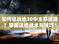 如何在戰(zhàn)地30中主宰戰(zhàn)場(chǎng)？掌握這些戰(zhàn)術(shù)與技巧！