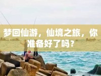 夢回仙游，仙境之旅，你準備好了嗎？