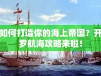 如何打造你的海上帝國？開羅航海攻略來啦！