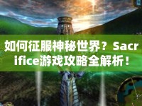 如何征服神秘世界？Sacrifice游戲攻略全解析！