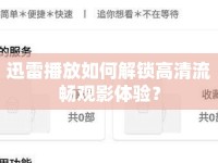 迅雷播放如何解鎖高清流暢觀影體驗？