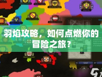 羽焰攻略，如何點(diǎn)燃你的冒險(xiǎn)之旅？