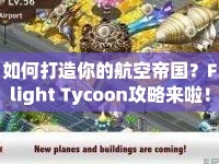如何打造你的航空帝國？Flight Tycoon攻略來啦！