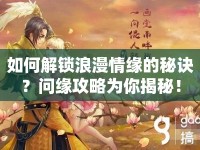 如何解鎖浪漫情緣的秘訣？問緣攻略為你揭秘！