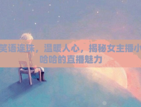 笑語連珠，溫暖人心，揭秘女主播小哈哈的直播魅力